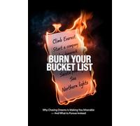Burn Your Bucket List: Why Chasing Dreams Is Making You Miserable - And What to Pursue Instead