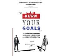 Burn Your Goals: The Counter Cultural Approach to Achieving Your Greatest Potential