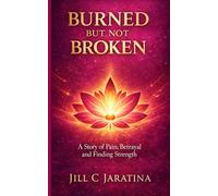 Burned But Not Broken: Healing and Reclaiming Your Life After Betrayal