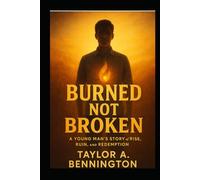 Burned, Not Broken: A Young Man's Story of Rise, Ruin, and Redemption