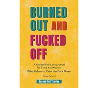 Burned Out and Fucked Off: A Guided Self Love Journal for Tired Ass Women Who Refuse to Calm the Fuck (Burned Out Series)