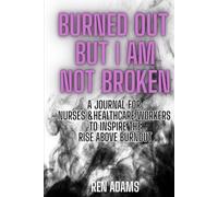 Burned Out But I Am Not Broken: A Journal For Nurses & Healthcare Workers to Inspire The Rise Above Burnout