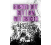 Burned Out But I Am Not Broken: A Journal For Nurses & Healthcare Workers to Inspire The Rise Above Burnout