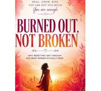 BURNED OUT NOT BROKEN: Why Resetting Isn’t Enough and What Women Actually Need (Becoming Whole)