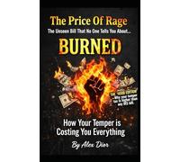 Burned / The Price Of Rage And The Unseen Bill No One Tells You About...: How Your Temper Is Costing You Everything