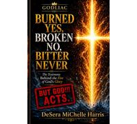 Burned Yes, Broken No, Bitter Never: BUT GOD ACTS!!!