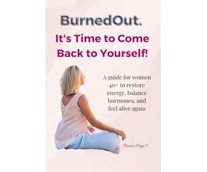 BurnedOut. It’s Time to Come Back to Yourself: A guide for women 40+ to restore energy, balance hormones, and feel alive again.