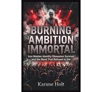 Burning Ambition Immortal: Iron Maiden Identity Obsession Survival and the Band That Refused to Die (Stories That Matters)