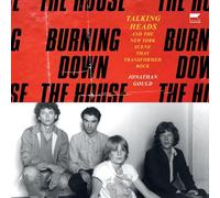 Burning Down the House: Talking Heads and the New York Scene That Transformed Rock