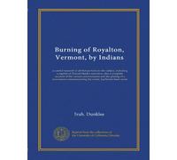Burning of Royalton, Vermont, by Indians: a careful research of all that pertains to the subject, including a reprint of Zadock Steele's narrative, ... commemorating the event, has herein been made
