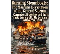 Burning Steamboats: The Maritime Devastation of the General Slocum: Corruption, Drowning, and the Tragic Erasure of Little Germany in New York, 1904