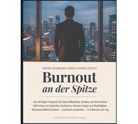Burnout an der Spitze: Das 90-Tage-Programm für Geschäftsführer, Inhaber und ihre Partner - Mit Schutz vor toxischen Strukturen und Rückfallplan