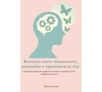 Burnout: come riconoscerlo, prevenirlo e riprendersi la vita: Una guida pratica per superare lo stress e ricostruire il tuo equilibrio interiore.