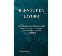 BURNOUT DA LAVORO: COME RIDURRE L’ESAURIMENTO MENTALE E RECUPERARE EQUILIBRIO NEL LAVORO MODERNO (VITE SOSTENIBILI: Lavoro, mente e vita nella complessità moderna.)