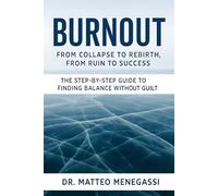 BURNOUT - FROM COLLAPSE TO REBIRTH, FROM RUIN TO SUCCESS: THE STEP-BY-STEP GUIDE TO FINDING BALANCE WITHOUT GUILT