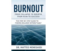 BURNOUT - FROM COLLAPSE TO REBIRTH, FROM RUIN TO SUCCESS: THE STEP-BY-STEP GUIDE TO FINDING BALANCE WITHOUT GUILT