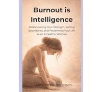 Burnout Is Intelligence: Rediscovering Your Strength, Setting Boundaries, and Reclaiming Your Life as an Empathic Woman