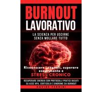 Burnout Lavorativo - La Scienza per Uscirne Senza Mollare Tutto: Riconoscere i segnali, superare esaurimento e stress cronico, recuperare energia con ... - Capire il cervello e cambiare la vita)