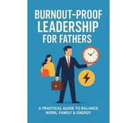 Burnout-Proof Leadership for Fathers: A Practical Guide to Balance Work, Family & Energy