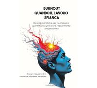 Burnout: Quando il Lavoro Sfianca: Strategie pratiche per riconoscere, affrontare e prevenire l'esaurimento professionale