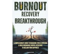 Burnout Recovery Breakthrough: A Compassionate Guide to Manage Stress Overload and Build Unshakable Mental Resilience to Reclaim your Happiness