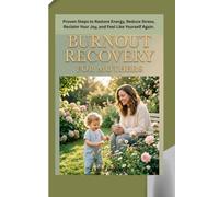 BURNOUT RECOVERY FOR MOTHERS: Proven Steps to Restore Energy, Reduce Stress, Reclaim Your Joy, and Feel Like Yourself Again.