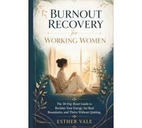 Burnout Recovery for Working Women: The 30-Day Reset Guide to Reclaim Your Energy, Set Real Boundaries, and Thrive Without Quitting
