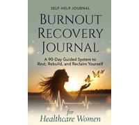 Burnout Recovery Journal for Healthcare Women: A 90-Day Guided System to Rest, Rebuild, and Reclaim Yourself