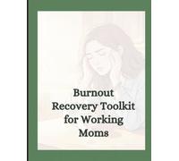 Burnout Recovery Toolkit for Working Moms: A Practical Self-Care Workbook to Reduce Stress, Reclaim Your Energy, Manage the Mental Load, and Create More Balance Without Guilt