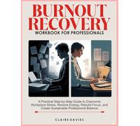 BURNOUT RECOVERY WORKBOOK FOR PROFESSIONALS: A Practical Step-by-Step Guide to Overcome Workplace Stress, Restore Energy, Rebuild Focus, and Create Sustainable Professional Balance