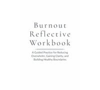 Burnout Reflective Workbook: A Guided Practice for Reducing Overwhelm, Gaining Clarity, and Building Healthy Boundaries