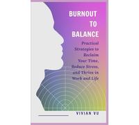 BURNOUT TO BALANCE: Practical Strategies to Reclaim Your Time, Reduce Stress, and Thrive in Work and Life