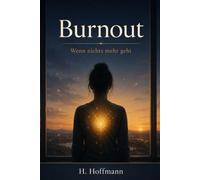 Burnout: Wenn nichts mehr geht - Der umfassende Ratgeber zu Ursachen, Phasen, Therapie und Rückkehr in den Beruf
