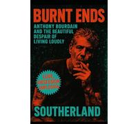 Burnt Ends: Anthony Bourdain and the Beautiful Despair of Living Loudly: Chef, Author, and TV Host Who Redefined Food, Travel, and Mental Health in the