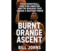 Burnt Orange Ascent: Texas Basketball, Lone Star Ambition, and the Rivalries That Forged a Western Power (Above the Rim)