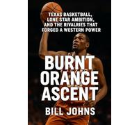 Burnt Orange Ascent: Texas Basketball, Lone Star Ambition, and the Rivalries That Forged a Western Power (Above the Rim)