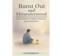 Burnt Out and Misunderstood: Understanding the Hidden Exhaustion of the ADHD Brain (Wired & Worn Out: Burnout Recovery for the ADHD Brain)