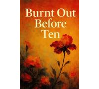 Burnt Out Before Ten: Breaking the cycle of invisible trauma, emotional perfectionism, and the pressure to be okay.