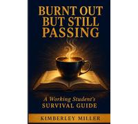 Burnt Out But Still Passing: A Working Student's Survival Guide: Realistic Systems for Exhausted Students