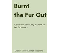 Burnt the Fur Out: A Burntout Recovery Journal for Pet Groomers
