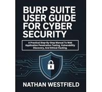 Burp Suite User Guide For Cyber Security: A Practical Step-By-Step Manual To Web Application Penetration Testing, Vulnerability Discovery, And Ethical Hacking.
