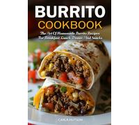Burrito Cookbook: The Art Of Homemade Burrito Recipes For Breakfast, Lunch, Dinner, And Snacks