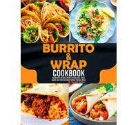 Burrito & Wrap Cookbook: Easy Burrito and Wrap Recipes for Breakfast, Lunch, Dinner, Meal Prep and Family-Friendly Portable Meals.