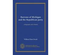 Burrows of Michigan and the Republican party (v. 1): a biography and a history