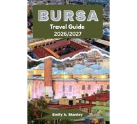 BURSA TRAVEL GUIDE 2026/2027: Discover Historic Mosques, Mountains, Traditional Markets, Silk Bazaars,Coastal Villages, Local Food And Itineraries
