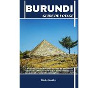 BURUNDI GUIDE DE VOYAGE: À la découverte du Burundi : le cœur du patrimoine culturel de l'Afrique de l'Est et la porte d'entrée vers des merveilles naturelles indomptées
