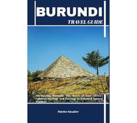 BURUNDI TRAVEL GUIDE: Discovering Burundi: The Heart of East Africa’s Cultural Heritage and Gateway to Untamed Natural Wonders