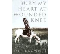 Bury My Heart At Wounded Knee: An Indian History of the American West