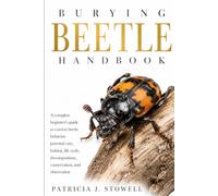 BURYING BEETLE HANDBOOK: A complete beginner’s guide to carrion beetle behavior, parental care, habitat, life cycle, decomposition, conservation, and observation