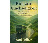 Bus zur Glückseligkeit: Die zufällige Reise eines Technikfreaks Mit Ein spiritueller Meister